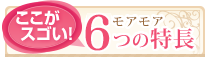 モアモア６つの特徴