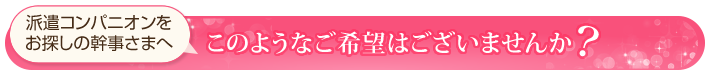 派遣コンパニオンをお探しの幹事さまへ。このようなご希望はございませんか？